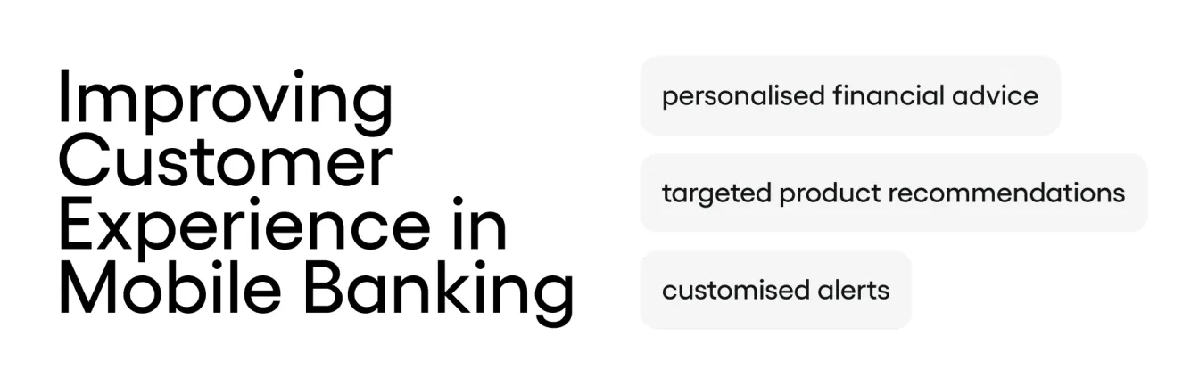 Improving Customer Experience in Mobile Banking - personalised financial advice, targeted product recommendations, and customised alerts